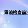 胃镜检查前注意事项 胃镜检查前要做什么