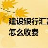 建设银行汇款手续费是多少 建行汇款手续费怎么收费