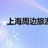 上海周边旅游景点 上海周边旅游景点推荐
