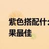 紫色搭配什么颜色好看 紫色搭配什么颜色效果最佳