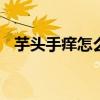 芋头手痒怎么办 芋头弄手上痒的处理办法