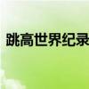 跳高世界纪录是多少 跳高世界纪录是多少米