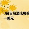 ​普吉岛酒店每晚一美元是怎么回事 普吉岛酒店为什么每晚一美元