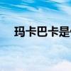 玛卡巴卡是什么梗  玛卡巴卡是什么意思
