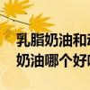 乳脂奶油和动物奶油的区别 乳脂奶油和动物奶油哪个好吃