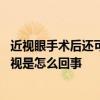 近视眼手术后还可能近视是什么情况 近视眼手术后还可能近视是怎么回事