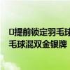 ​提前锁定羽毛球混双金银牌是怎么回事 为什么提前锁定羽毛球混双金银牌