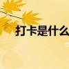 打卡是什么意思 打卡是什么意思网络语