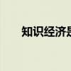 知识经济是什么 知识经济到底是什么