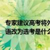 专家建议高考将外语改为选考是怎么回事 专家建议高考将外语改为选考是什么情况