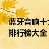 蓝牙音响十大品牌排行榜 蓝牙音响十大品牌排行榜大全