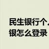 民生银行个人网上银行如何登录 民生银行网银怎么登录
