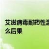 艾滋病毒耐药性激增是什么情况 艾滋病毒耐药性激增会有什么后果