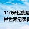 110米栏奥运会纪录保持者是谁 奥运会110米栏世界纪录保持者