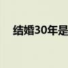 结婚30年是什么婚 结婚30年称为什么婚
