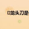 ​龙头刀是什么电影 龙头刀是哪部电影