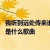 我听到远处传来谁的声音是什么歌 我听到远处传来谁的声音是什么歌曲