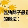 酱猪蹄子最正宗的做法王刚（酱猪蹄子最正宗的做法）