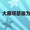 大雁塔是谁为谁建造的 大雁塔是为谁建造的