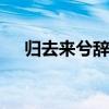 归去来兮辞原文及翻译 归去来兮辞原文