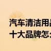 汽车清洁用品十大品牌排行榜 汽车清洁用品十大品牌怎么排名