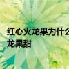 红心火龙果为什么比白心火龙果甜 红心火龙果甜还是白心火龙果甜