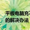 平板电脑充不上电怎么办 平板电脑充不上电的解决办法