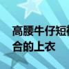 高腰牛仔短裤搭配哪种上衣好看 牛仔短裤适合的上衣