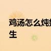 鸡汤怎么炖好喝又营养 鸡肉搭配什么食材养生