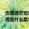也曾迷茫也曾彷徨是什么歌 也曾迷茫也曾彷徨是什么歌名