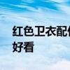 红色卫衣配什么裤子 红色卫衣搭配什么裤子好看