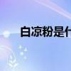 白凉粉是什么东西  白凉粉是什么东西