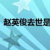 赵英俊去世是怎么回事 赵英俊去世是真的吗