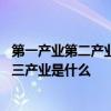 第一产业第二产业第三产业是什么 我国第一产业第二产业第三产业是什么