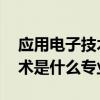 应用电子技术属于什么专业类别 应用电子技术是什么专业