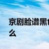 京剧脸谱黑色表示什么 京剧脸谱黑色代表什么