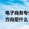 电子商务专业就业方向 电子商务专业的就业方向是什么