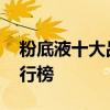 粉底液十大品牌排行榜 粉底液品牌的十大排行榜