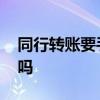 同行转账要手续费吗 异地同行转账要手续费吗 
