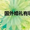 国外婚礼有哪些习俗 国外婚礼有什么习俗