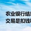 农业银行结息交易是什么意思 农业银行结息交易是扣钱吗