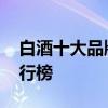 白酒十大品牌排行榜 白酒排名前十名品牌排行榜