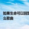 如果生命可以回到从前是什么歌 如果生命可以回到从前是什么歌曲