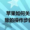  苹果如何关闭应用删除 苹果手机关闭应用删除的操作步骤
