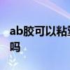 ab胶可以粘塑料水管吗 用ab胶可以粘塑料管吗
