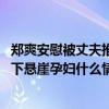 郑爽安慰被丈夫推下悬崖孕妇是怎么回事 郑爽安慰被丈夫推下悬崖孕妇什么情况