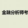 金融分析师考试考什么 金融分析师考试考啥