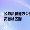 公务员和地方公务员有什么区别 公务员  公务员和地方公务员有啥区别