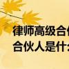 律师高级合伙人是什么意思 律师事务所高级合伙人是什么意思
