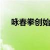 咏春拳创始人是哪位 咏春拳创始人是谁